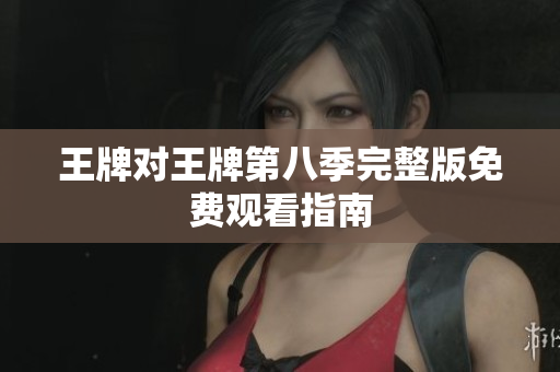 王牌对王牌第八季完整版免费观看指南