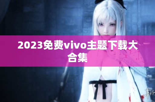 2023免费vivo主题下载大合集