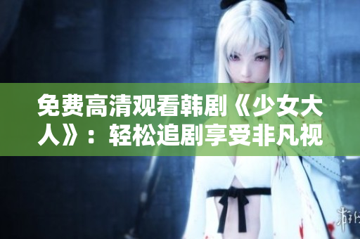 免费高清观看韩剧《少女大人》：轻松追剧享受非凡视听盛宴