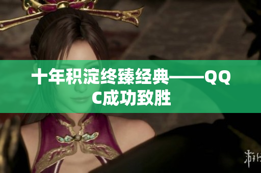 十年积淀终臻经典——QQC成功致胜