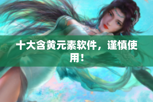 十大含黄元素软件，谨慎使用！