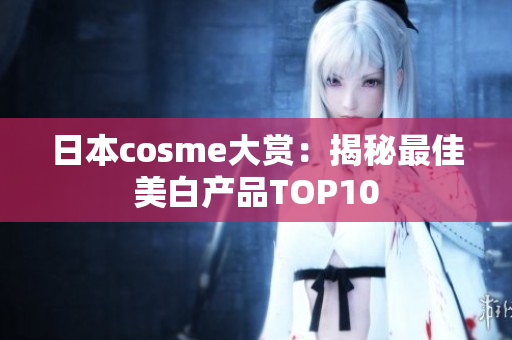 日本cosme大赏：揭秘最佳美白产品TOP10