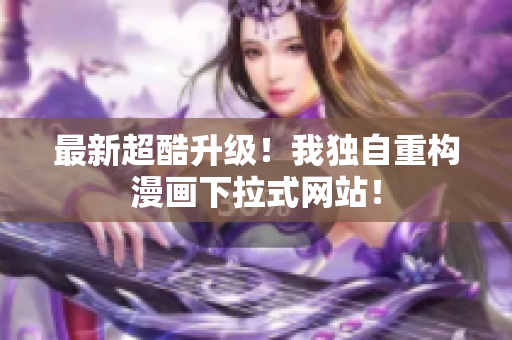 最新超酷升级！我独自重构漫画下拉式网站！