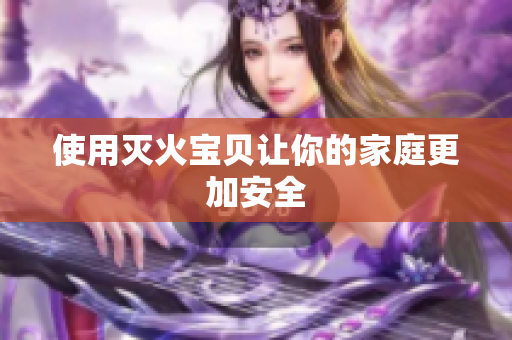 使用灭火宝贝让你的家庭更加安全