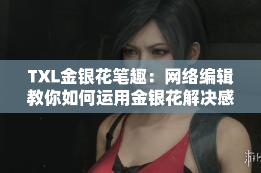 TXL金银花笔趣：网络编辑教你如何运用金银花解决感冒问题