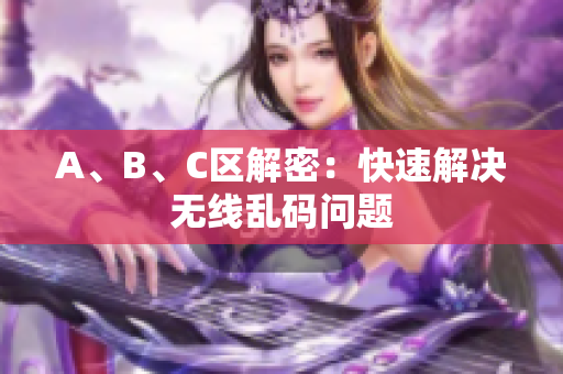 A、B、C区解密：快速解决无线乱码问题