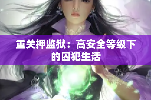 重关押监狱：高安全等级下的囚犯生活