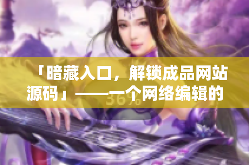 「暗藏入口，解锁成品网站源码」——一个网络编辑的故事