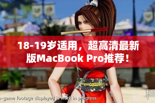 18-19岁适用，超高清最新版MacBook Pro推荐！