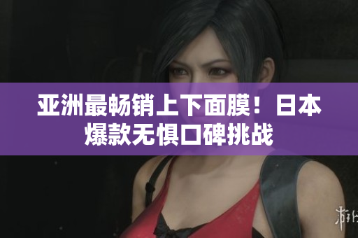 亚洲最畅销上下面膜！日本爆款无惧口碑挑战