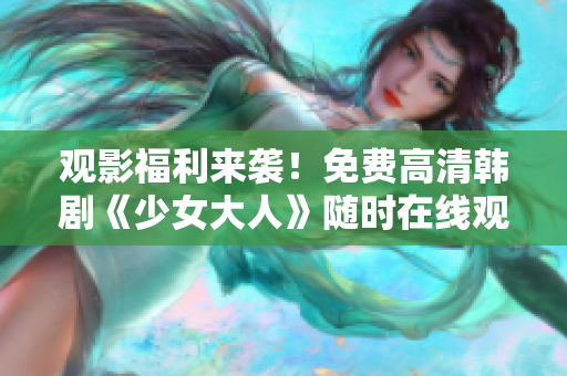观影福利来袭！免费高清韩剧《少女大人》随时在线观看！