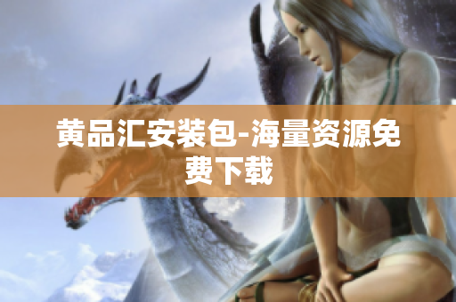 黄品汇安装包-海量资源免费下载