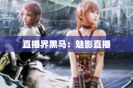 直播界黑马：魅影直播