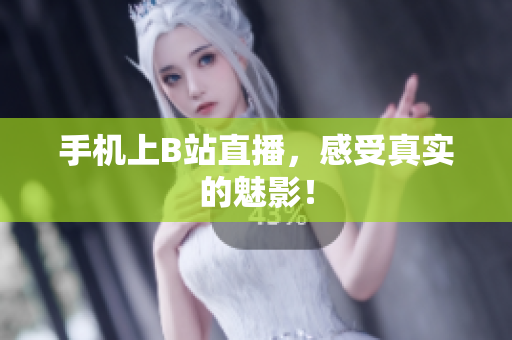 手机上B站直播，感受真实的魅影！