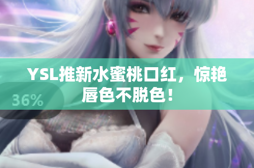 YSL推新水蜜桃口红，惊艳唇色不脱色！