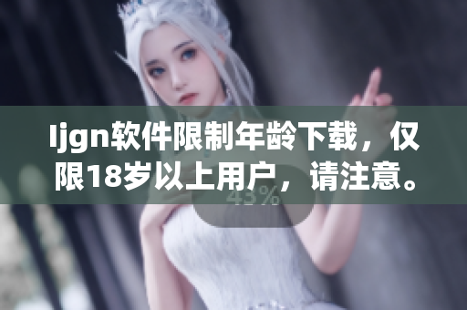 Ijgn软件限制年龄下载，仅限18岁以上用户，请注意。