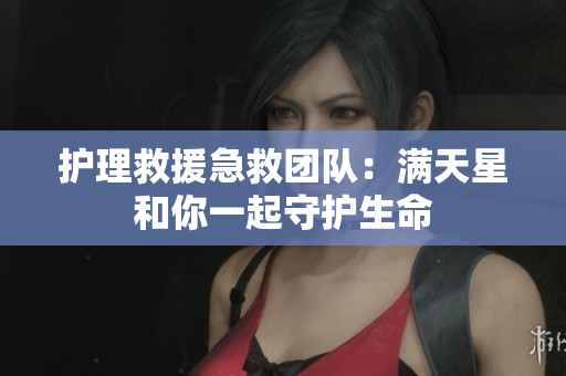 护理救援急救团队：满天星和你一起守护生命