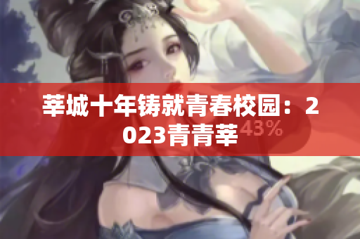 莘城十年铸就青春校园：2023青青莘