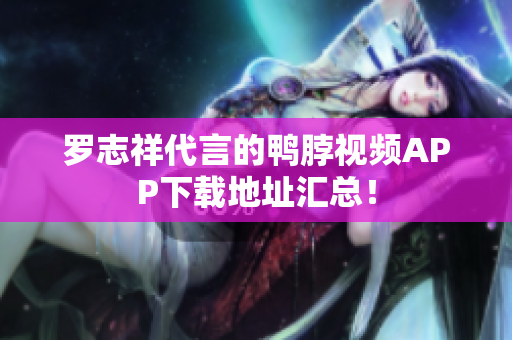 罗志祥代言的鸭脖视频APP下载地址汇总！