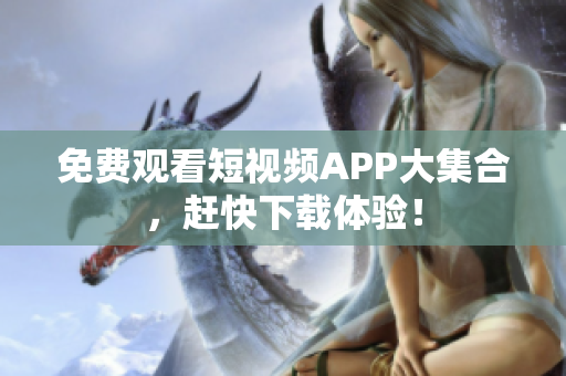 免费观看短视频APP大集合，赶快下载体验！
