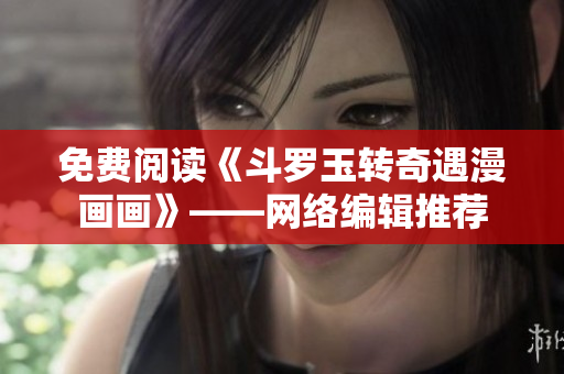 免费阅读《斗罗玉转奇遇漫画画》——网络编辑推荐