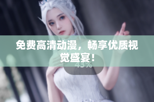 免费高清动漫，畅享优质视觉盛宴！