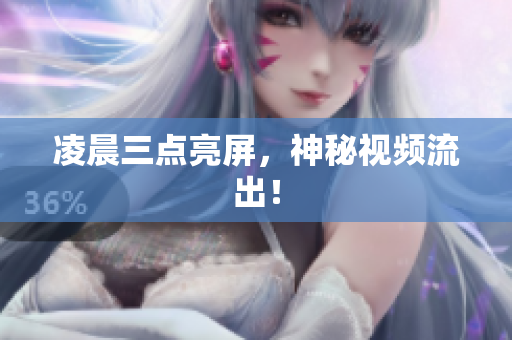 凌晨三点亮屏，神秘视频流出！