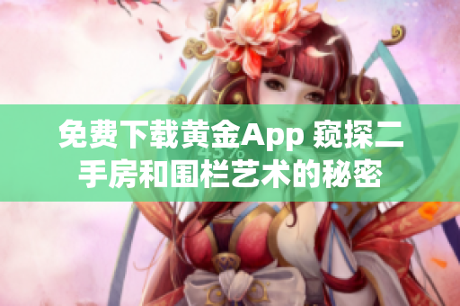 免费下载黄金App 窥探二手房和围栏艺术的秘密