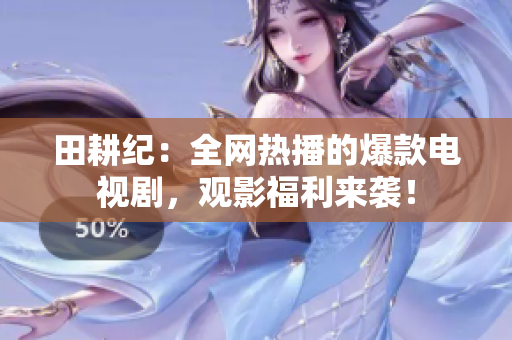 田耕纪：全网热播的爆款电视剧，观影福利来袭！