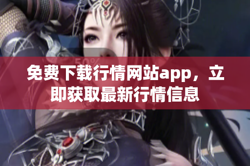 免费下载行情网站app，立即获取最新行情信息