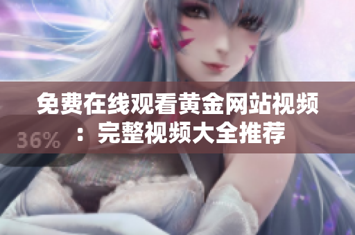 免费在线观看黄金网站视频：完整视频大全推荐