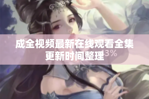 成全视频最新在线观看全集更新时间整理