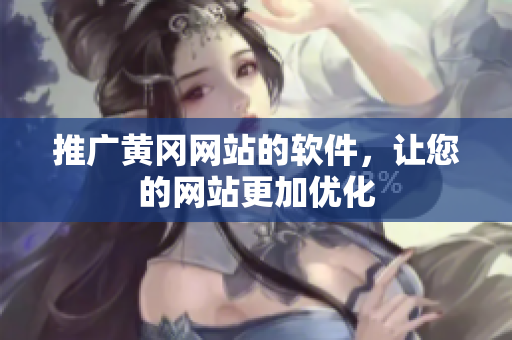 推广黄冈网站的软件，让您的网站更加优化