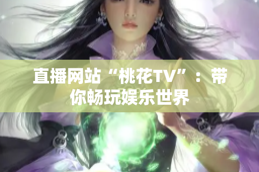 直播网站“桃花TV”：带你畅玩娱乐世界