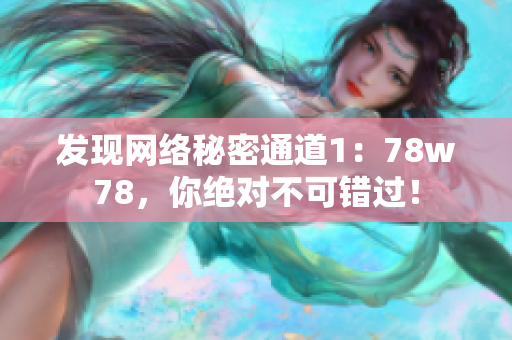 发现网络秘密通道1：78w78，你绝对不可错过！
