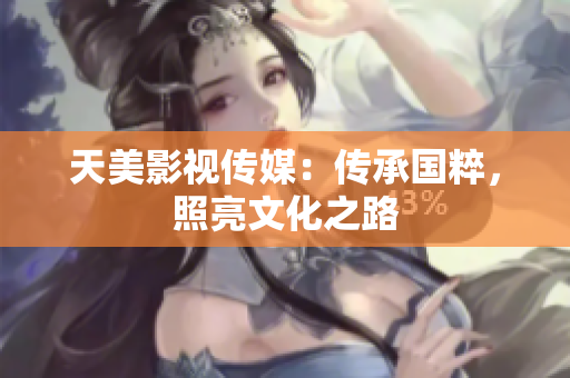 天美影视传媒：传承国粹，照亮文化之路
