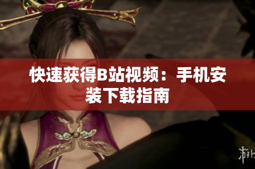 快速获得B站视频：手机安装下载指南