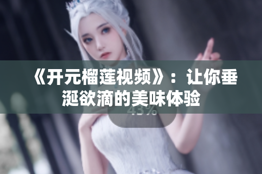 《开元榴莲视频》：让你垂涎欲滴的美味体验