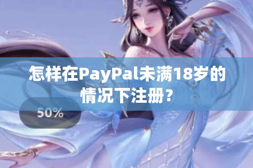 怎样在PayPal未满18岁的情况下注册？