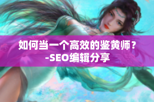 如何当一个高效的鉴黄师？-SEO编辑分享