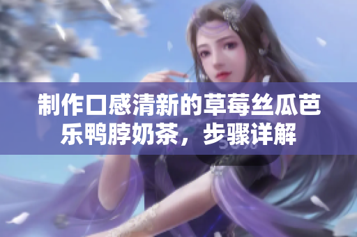 制作口感清新的草莓丝瓜芭乐鸭脖奶茶，步骤详解