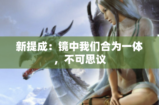 新提成：镜中我们合为一体，不可思议
