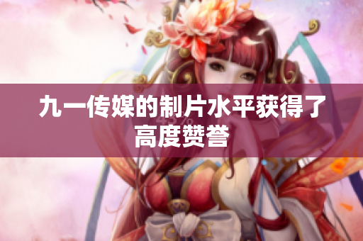 九一传媒的制片水平获得了高度赞誉
