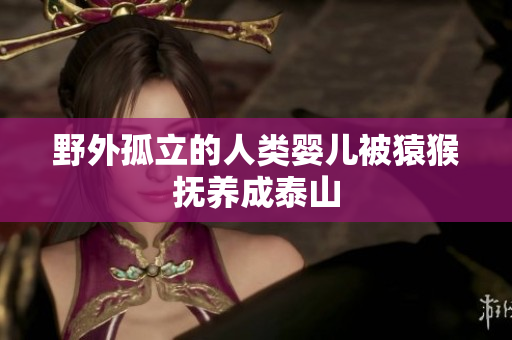 野外孤立的人类婴儿被猿猴抚养成泰山