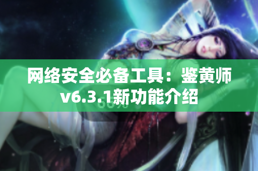 网络安全必备工具：鉴黄师v6.3.1新功能介绍