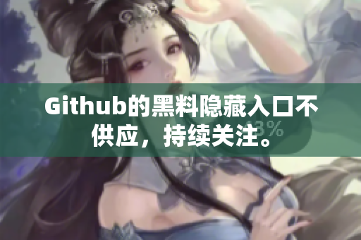 Github的黑料隐藏入口不供应，持续关注。