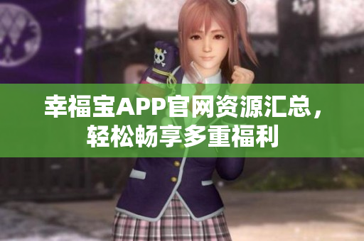 幸福宝APP官网资源汇总，轻松畅享多重福利