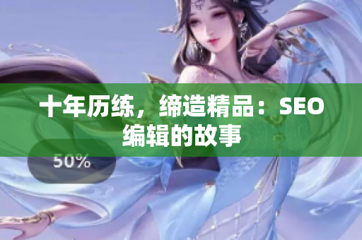 十年历练，缔造精品：SEO编辑的故事