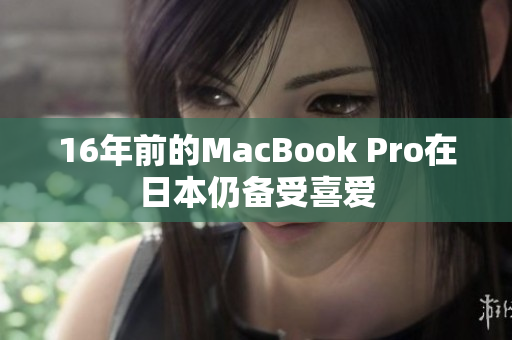 16年前的MacBook Pro在日本仍备受喜爱