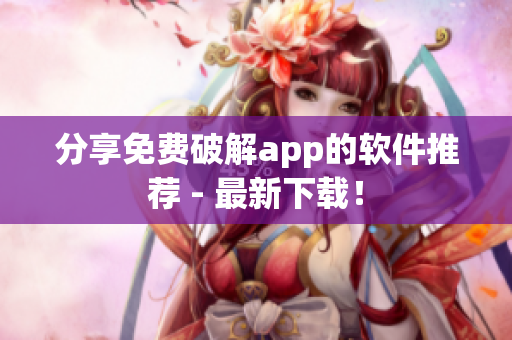 分享免费破解app的软件推荐 - 最新下载！